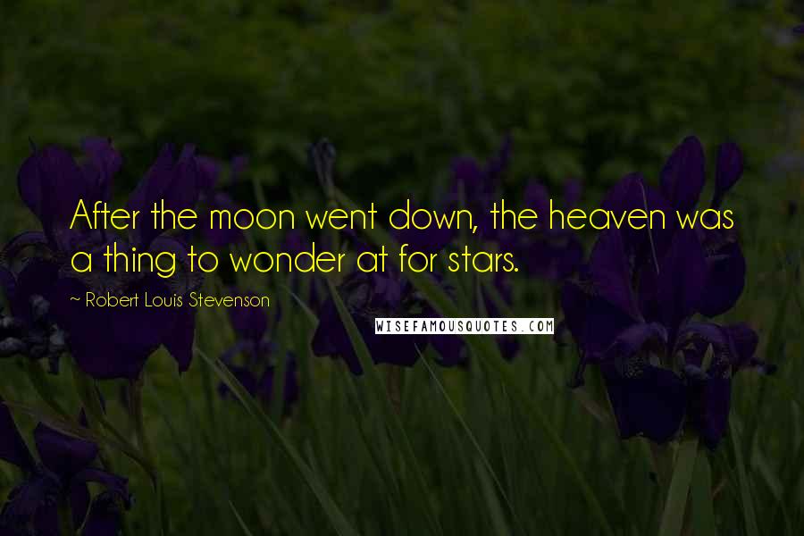 Robert Louis Stevenson Quotes: After the moon went down, the heaven was a thing to wonder at for stars.