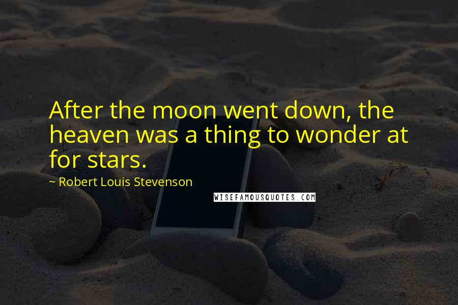 Robert Louis Stevenson Quotes: After the moon went down, the heaven was a thing to wonder at for stars.