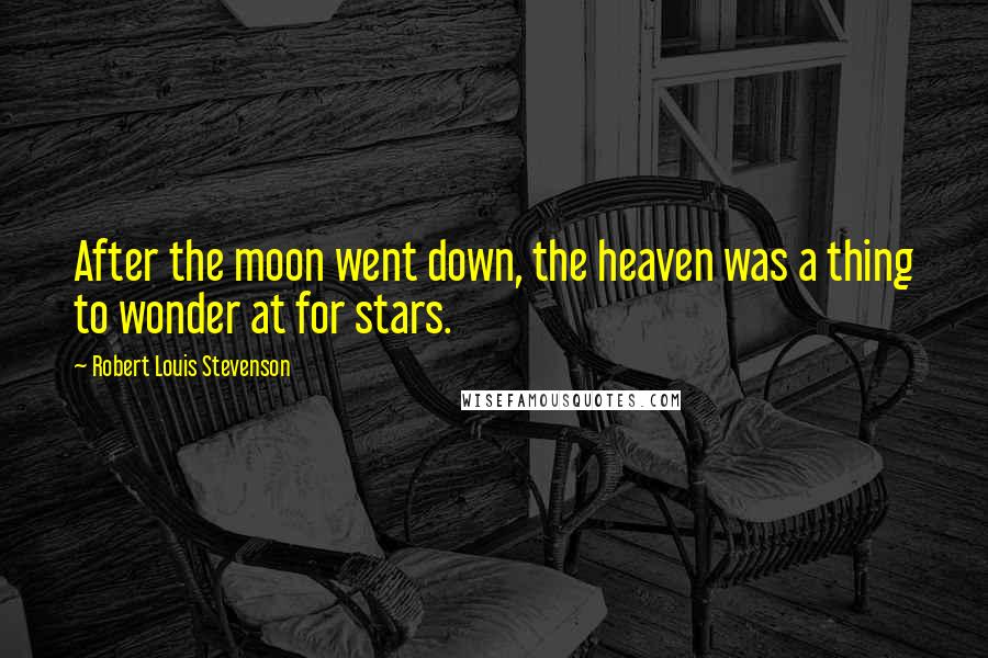 Robert Louis Stevenson Quotes: After the moon went down, the heaven was a thing to wonder at for stars.