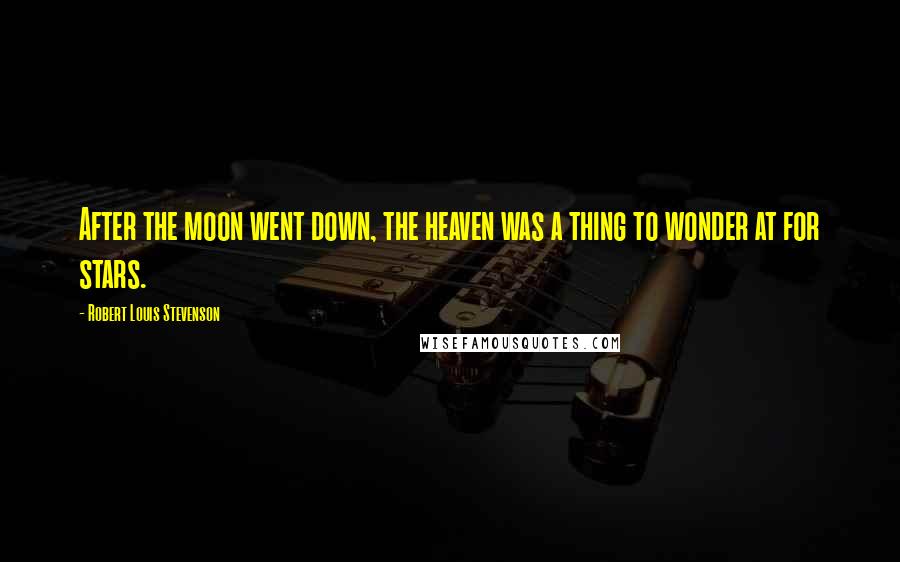 Robert Louis Stevenson Quotes: After the moon went down, the heaven was a thing to wonder at for stars.