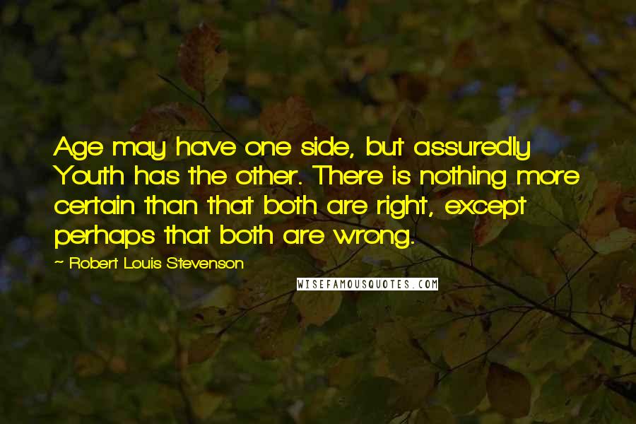 Robert Louis Stevenson Quotes: Age may have one side, but assuredly Youth has the other. There is nothing more certain than that both are right, except perhaps that both are wrong.