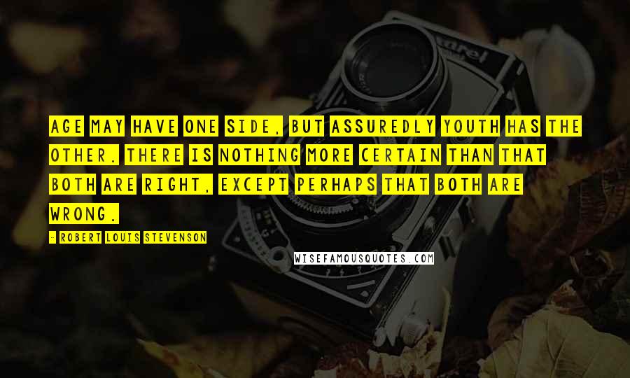 Robert Louis Stevenson Quotes: Age may have one side, but assuredly Youth has the other. There is nothing more certain than that both are right, except perhaps that both are wrong.