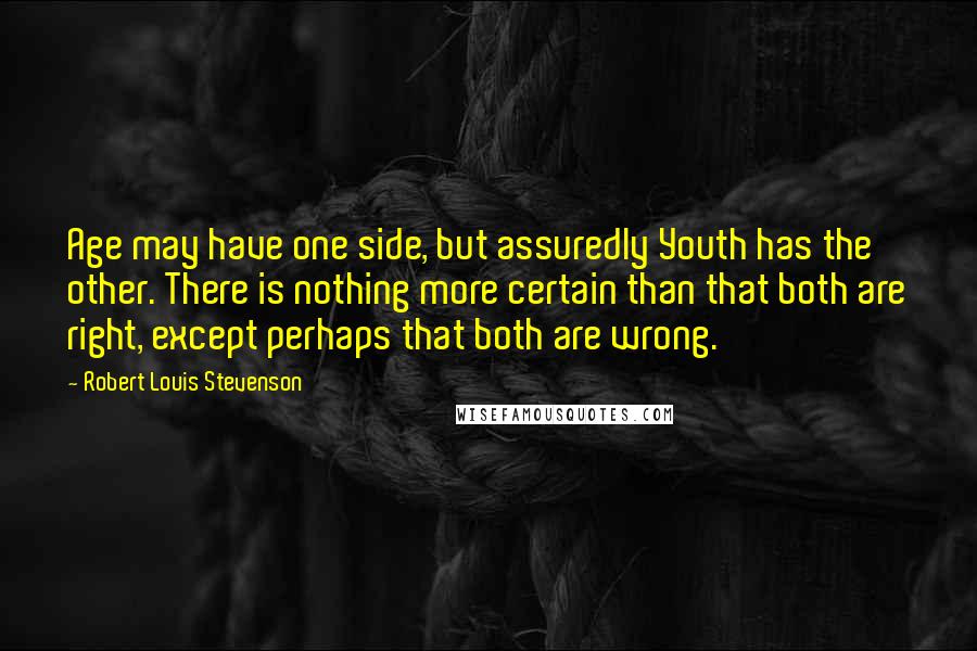 Robert Louis Stevenson Quotes: Age may have one side, but assuredly Youth has the other. There is nothing more certain than that both are right, except perhaps that both are wrong.