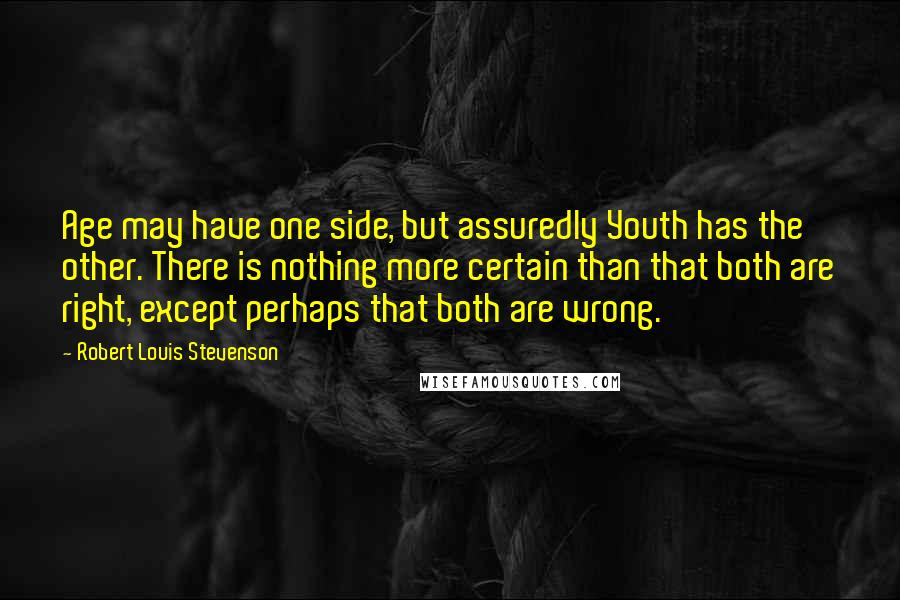 Robert Louis Stevenson Quotes: Age may have one side, but assuredly Youth has the other. There is nothing more certain than that both are right, except perhaps that both are wrong.