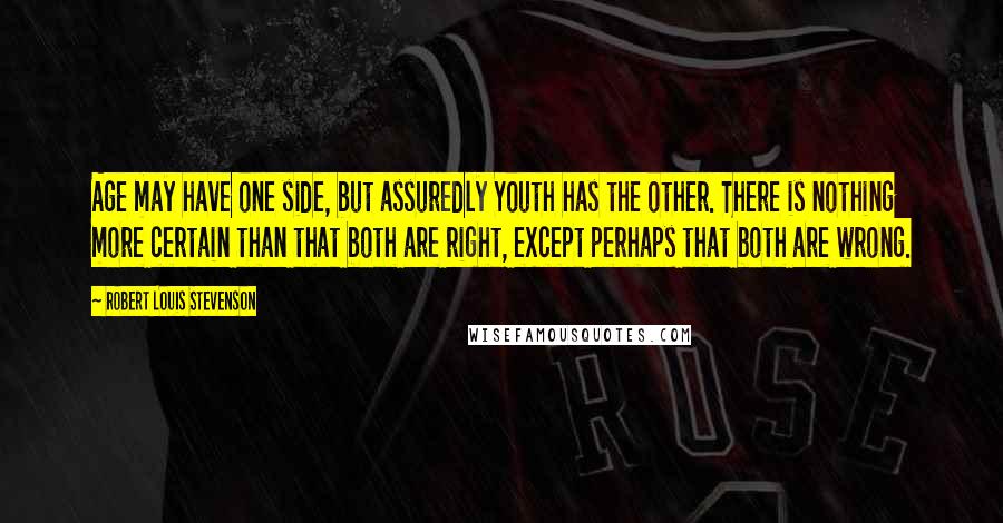 Robert Louis Stevenson Quotes: Age may have one side, but assuredly Youth has the other. There is nothing more certain than that both are right, except perhaps that both are wrong.