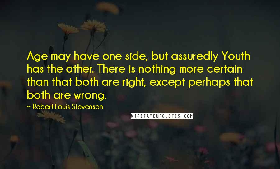 Robert Louis Stevenson Quotes: Age may have one side, but assuredly Youth has the other. There is nothing more certain than that both are right, except perhaps that both are wrong.