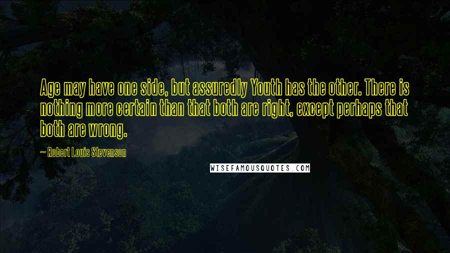 Robert Louis Stevenson Quotes: Age may have one side, but assuredly Youth has the other. There is nothing more certain than that both are right, except perhaps that both are wrong.