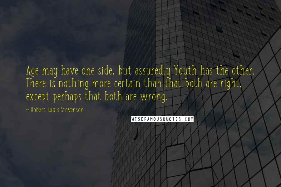 Robert Louis Stevenson Quotes: Age may have one side, but assuredly Youth has the other. There is nothing more certain than that both are right, except perhaps that both are wrong.