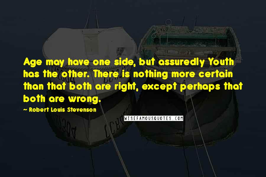 Robert Louis Stevenson Quotes: Age may have one side, but assuredly Youth has the other. There is nothing more certain than that both are right, except perhaps that both are wrong.