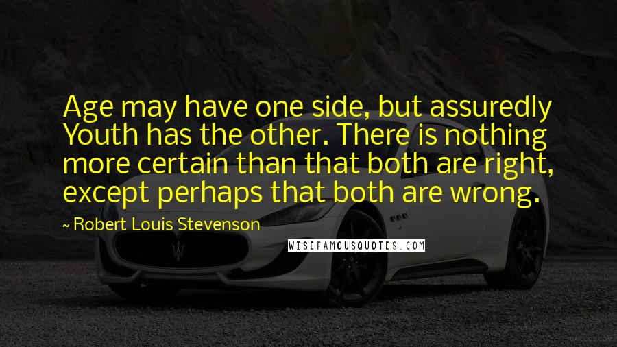 Robert Louis Stevenson Quotes: Age may have one side, but assuredly Youth has the other. There is nothing more certain than that both are right, except perhaps that both are wrong.