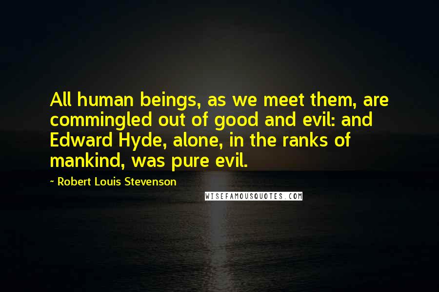 Robert Louis Stevenson Quotes: All human beings, as we meet them, are commingled out of good and evil: and Edward Hyde, alone, in the ranks of mankind, was pure evil.