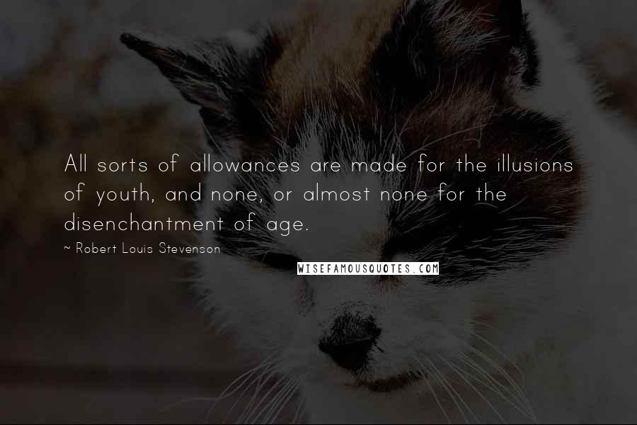 Robert Louis Stevenson Quotes: All sorts of allowances are made for the illusions of youth, and none, or almost none for the disenchantment of age.