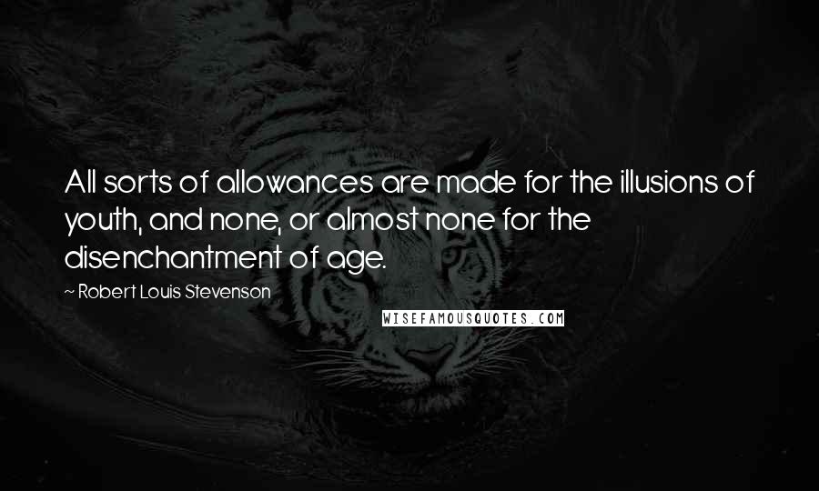 Robert Louis Stevenson Quotes: All sorts of allowances are made for the illusions of youth, and none, or almost none for the disenchantment of age.