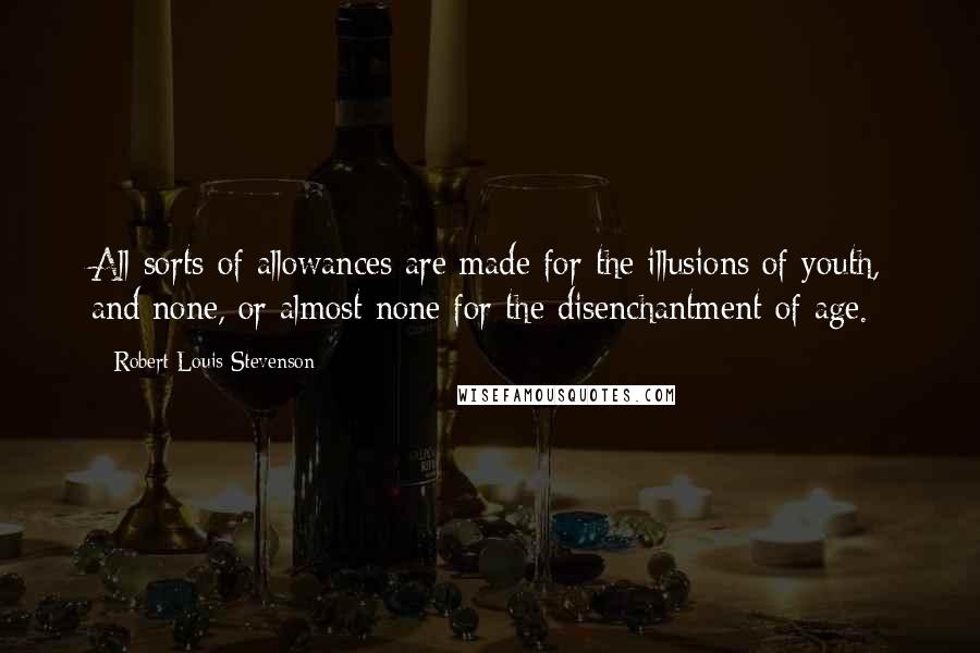 Robert Louis Stevenson Quotes: All sorts of allowances are made for the illusions of youth, and none, or almost none for the disenchantment of age.