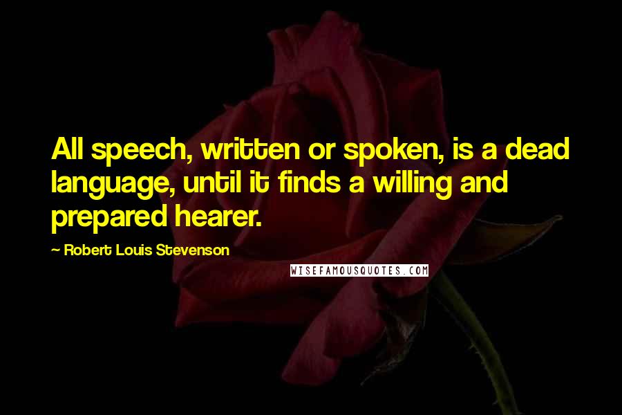Robert Louis Stevenson Quotes: All speech, written or spoken, is a dead language, until it finds a willing and prepared hearer.