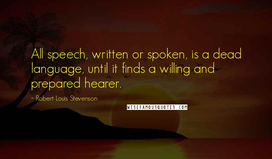Robert Louis Stevenson Quotes: All speech, written or spoken, is a dead language, until it finds a willing and prepared hearer.