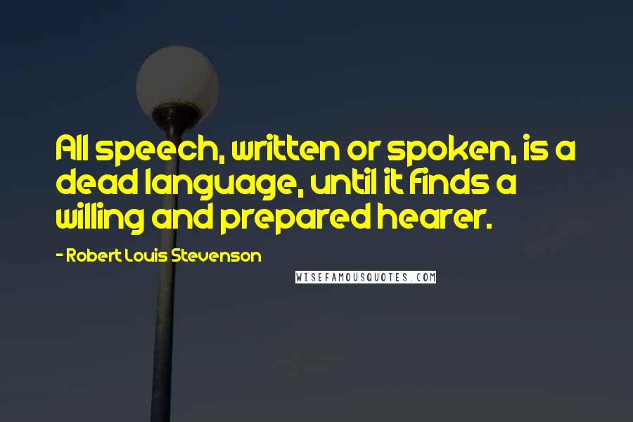 Robert Louis Stevenson Quotes: All speech, written or spoken, is a dead language, until it finds a willing and prepared hearer.