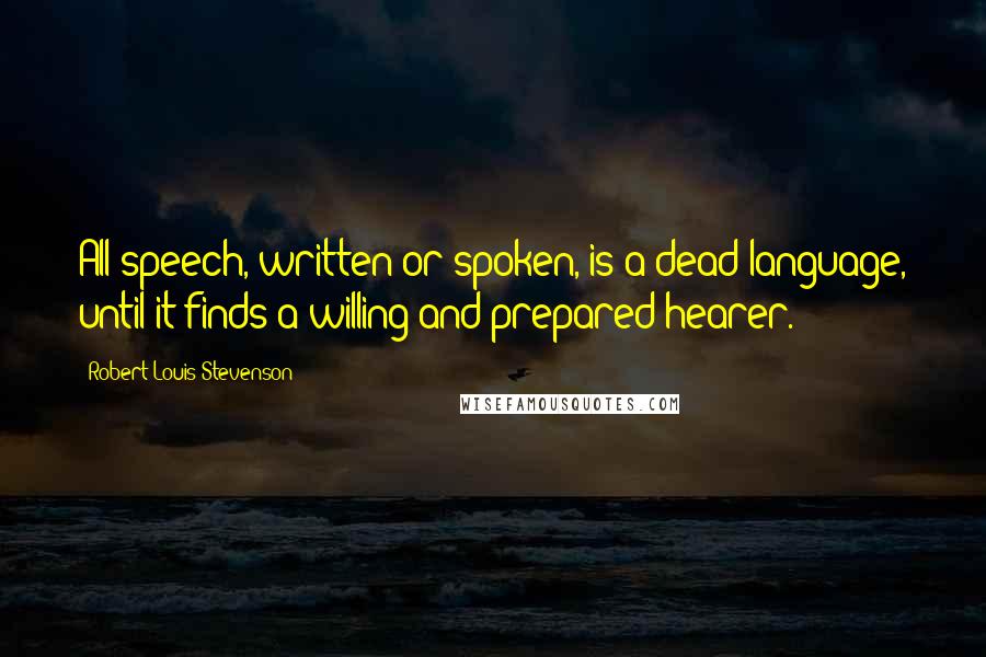 Robert Louis Stevenson Quotes: All speech, written or spoken, is a dead language, until it finds a willing and prepared hearer.
