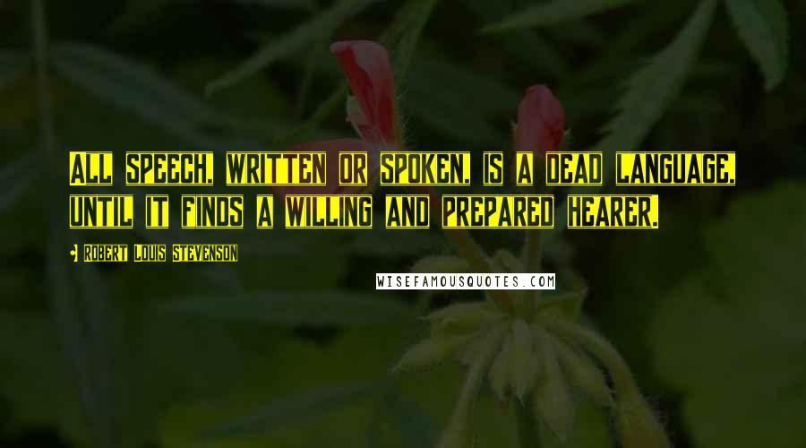 Robert Louis Stevenson Quotes: All speech, written or spoken, is a dead language, until it finds a willing and prepared hearer.