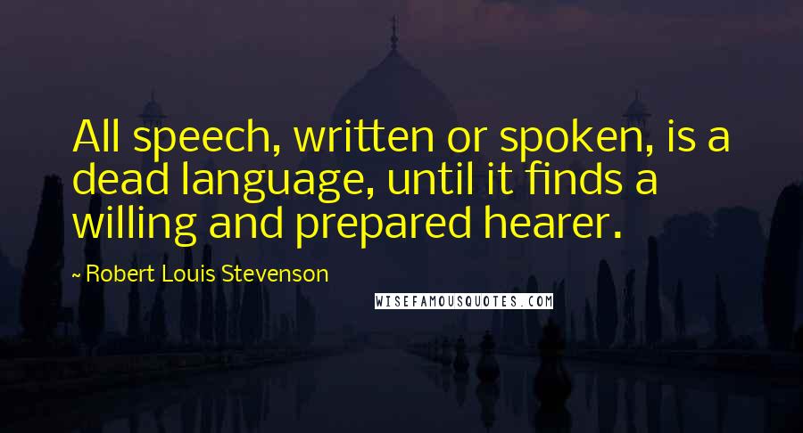 Robert Louis Stevenson Quotes: All speech, written or spoken, is a dead language, until it finds a willing and prepared hearer.