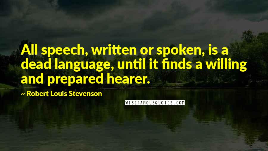 Robert Louis Stevenson Quotes: All speech, written or spoken, is a dead language, until it finds a willing and prepared hearer.