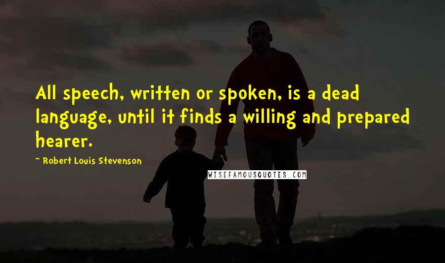 Robert Louis Stevenson Quotes: All speech, written or spoken, is a dead language, until it finds a willing and prepared hearer.