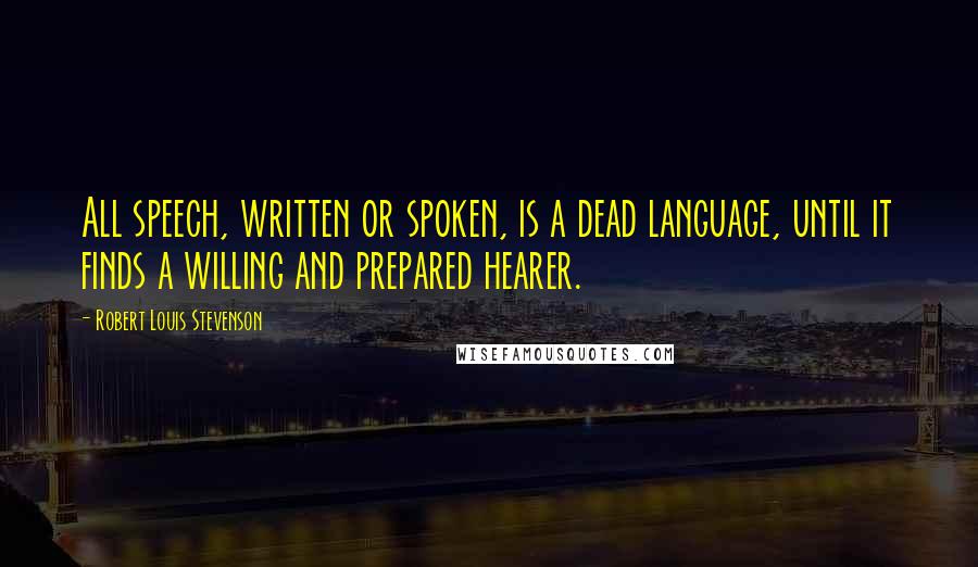 Robert Louis Stevenson Quotes: All speech, written or spoken, is a dead language, until it finds a willing and prepared hearer.