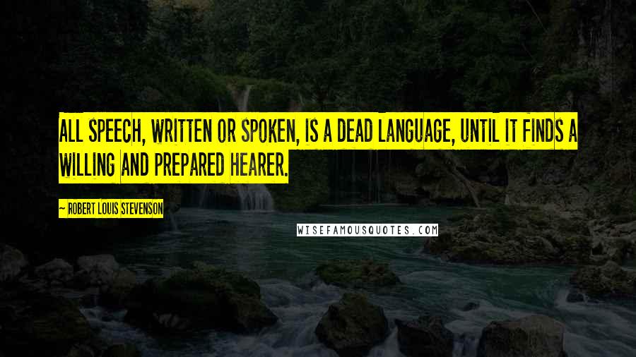 Robert Louis Stevenson Quotes: All speech, written or spoken, is a dead language, until it finds a willing and prepared hearer.