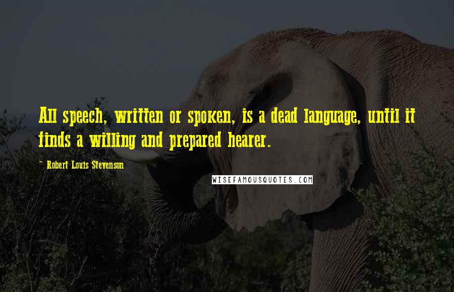Robert Louis Stevenson Quotes: All speech, written or spoken, is a dead language, until it finds a willing and prepared hearer.