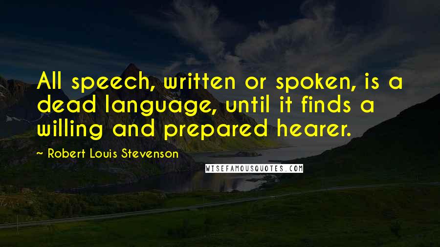 Robert Louis Stevenson Quotes: All speech, written or spoken, is a dead language, until it finds a willing and prepared hearer.