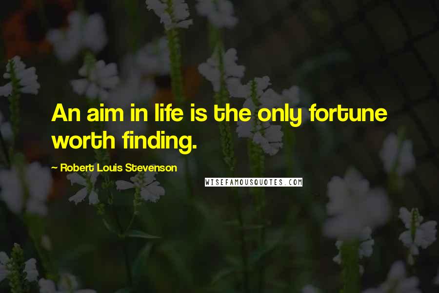 Robert Louis Stevenson Quotes: An aim in life is the only fortune worth finding.