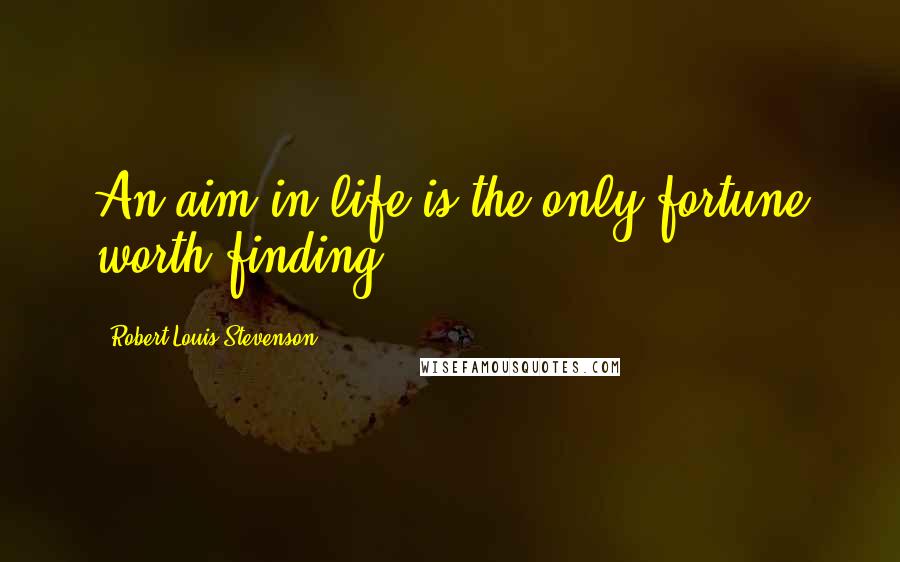 Robert Louis Stevenson Quotes: An aim in life is the only fortune worth finding.