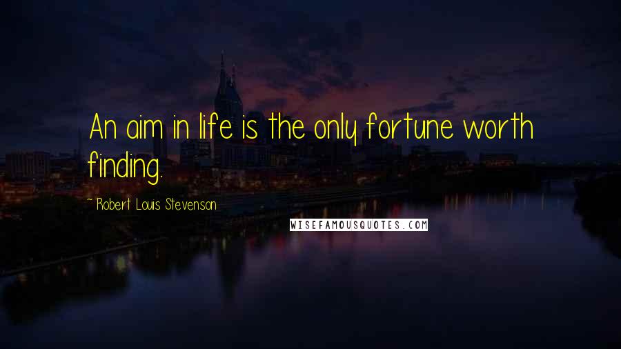 Robert Louis Stevenson Quotes: An aim in life is the only fortune worth finding.