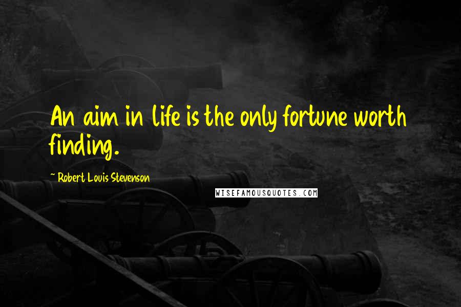 Robert Louis Stevenson Quotes: An aim in life is the only fortune worth finding.