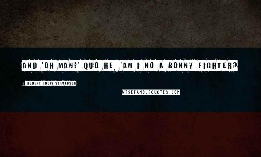 Robert Louis Stevenson Quotes: And 'Oh man!' quo he, 'am I no a bonny fighter?