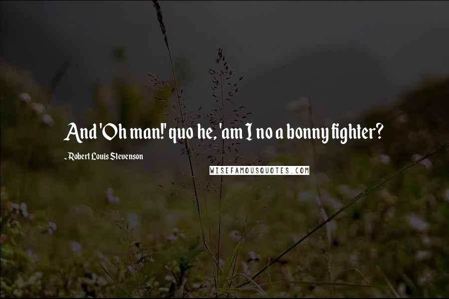Robert Louis Stevenson Quotes: And 'Oh man!' quo he, 'am I no a bonny fighter?