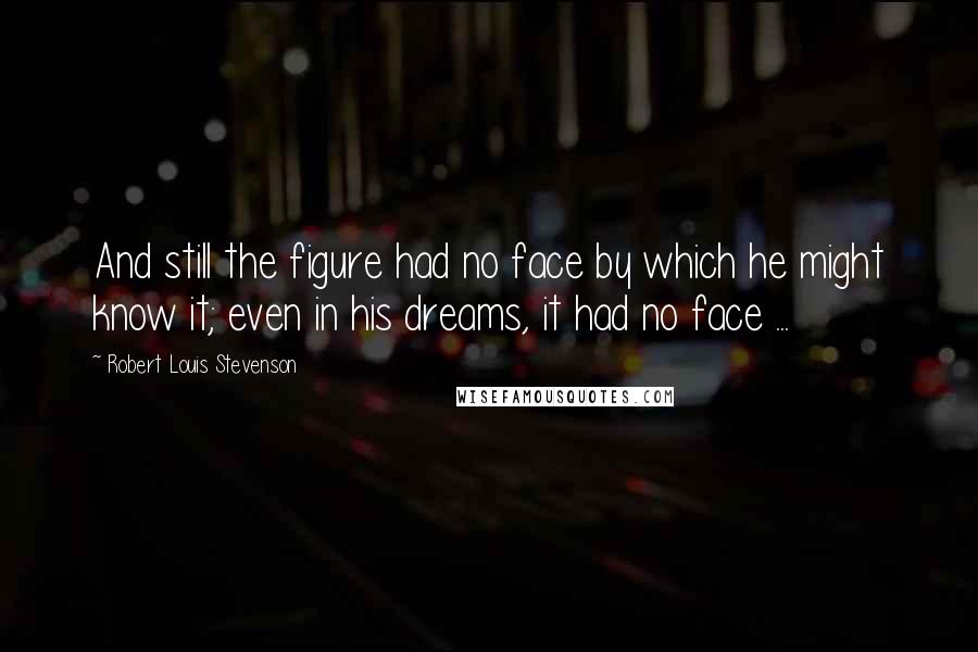 Robert Louis Stevenson Quotes: And still the figure had no face by which he might know it; even in his dreams, it had no face ...