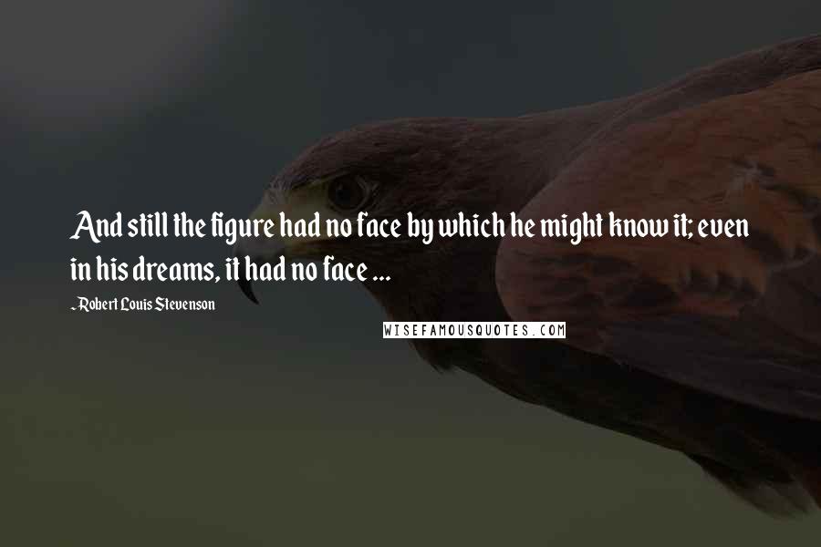 Robert Louis Stevenson Quotes: And still the figure had no face by which he might know it; even in his dreams, it had no face ...