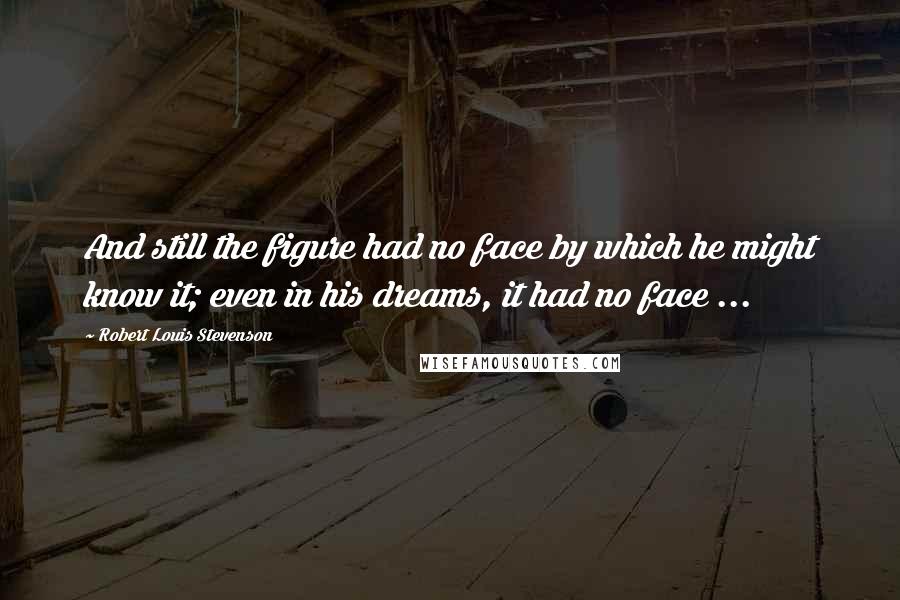 Robert Louis Stevenson Quotes: And still the figure had no face by which he might know it; even in his dreams, it had no face ...