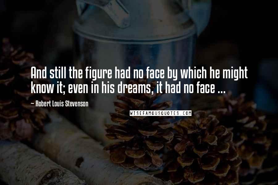 Robert Louis Stevenson Quotes: And still the figure had no face by which he might know it; even in his dreams, it had no face ...