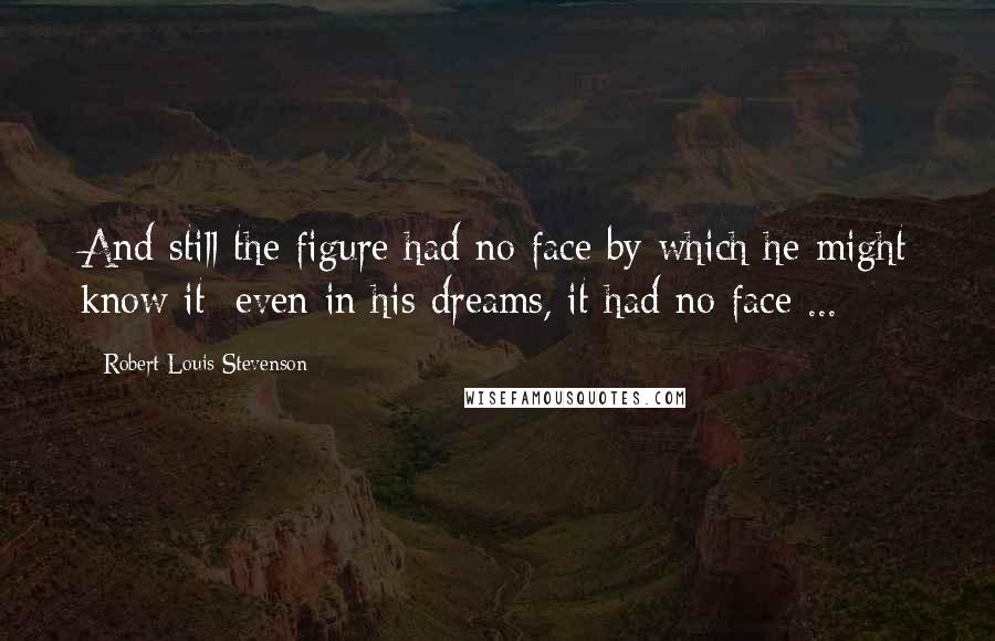 Robert Louis Stevenson Quotes: And still the figure had no face by which he might know it; even in his dreams, it had no face ...