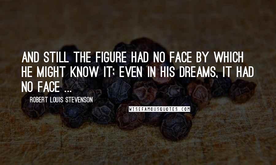 Robert Louis Stevenson Quotes: And still the figure had no face by which he might know it; even in his dreams, it had no face ...