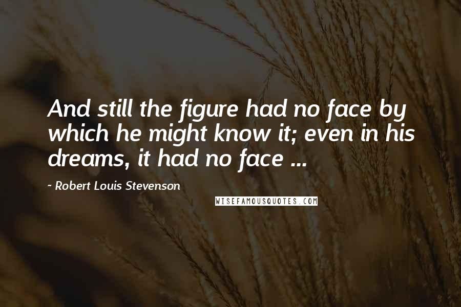 Robert Louis Stevenson Quotes: And still the figure had no face by which he might know it; even in his dreams, it had no face ...