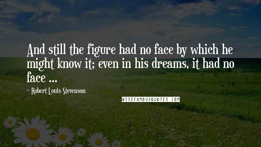 Robert Louis Stevenson Quotes: And still the figure had no face by which he might know it; even in his dreams, it had no face ...