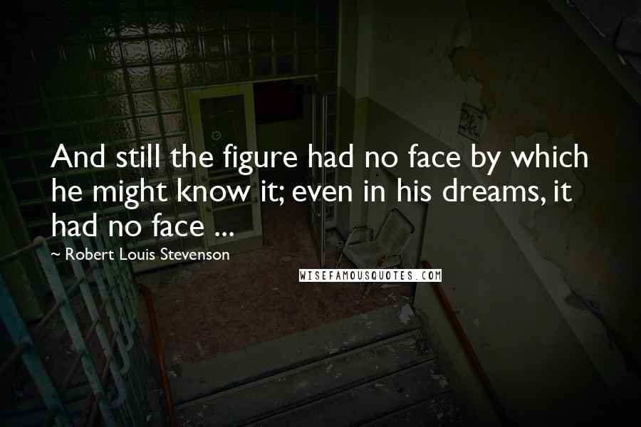 Robert Louis Stevenson Quotes: And still the figure had no face by which he might know it; even in his dreams, it had no face ...