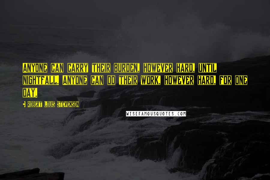 Robert Louis Stevenson Quotes: Anyone can carry their burden, however hard, until nightfall. Anyone can do their work, however hard, for one day.