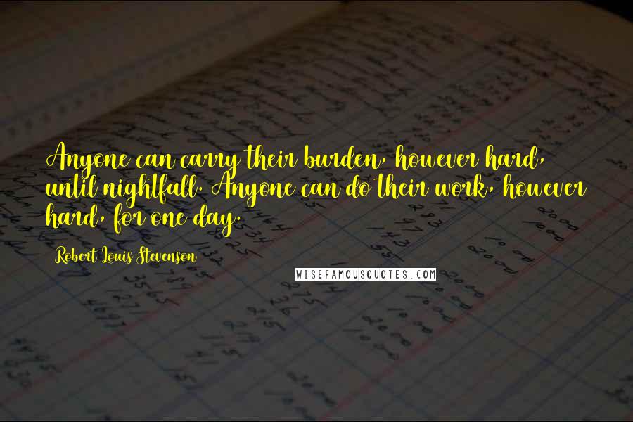 Robert Louis Stevenson Quotes: Anyone can carry their burden, however hard, until nightfall. Anyone can do their work, however hard, for one day.