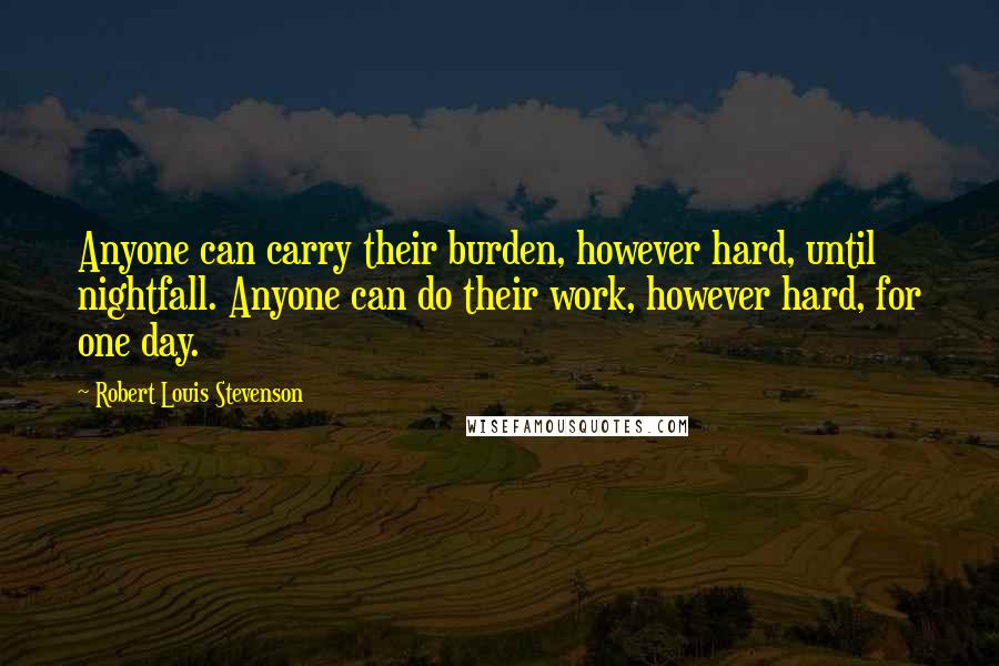 Robert Louis Stevenson Quotes: Anyone can carry their burden, however hard, until nightfall. Anyone can do their work, however hard, for one day.