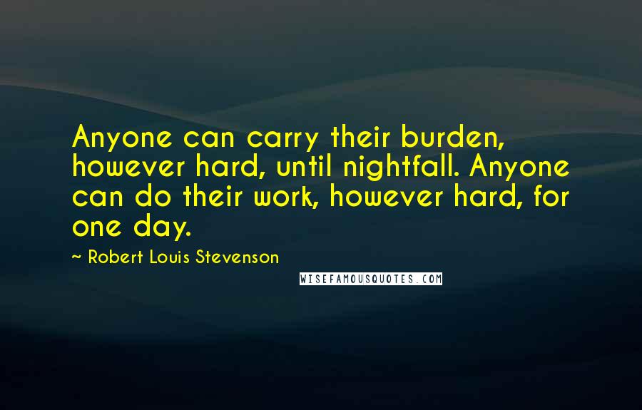 Robert Louis Stevenson Quotes: Anyone can carry their burden, however hard, until nightfall. Anyone can do their work, however hard, for one day.