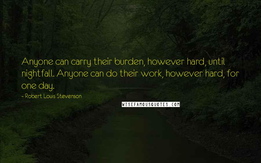 Robert Louis Stevenson Quotes: Anyone can carry their burden, however hard, until nightfall. Anyone can do their work, however hard, for one day.